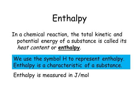 Enthalpy In a chemical reaction, the total kinetic and potential energy of a substance is called its heat content or enthalpy. We use the symbol H to represent.
