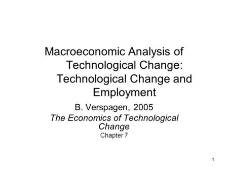 1 Macroeconomic Analysis of Technological Change: Technological Change and Employment B. Verspagen, 2005 The Economics of Technological Change Chapter.