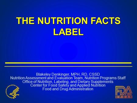 THE NUTRITION FACTS LABEL Blakeley Denkinger, MPH, RD, CSSD Nutrition Assessment and Evaluation Team, Nutrition Programs Staff Office of Nutrition, Labeling,