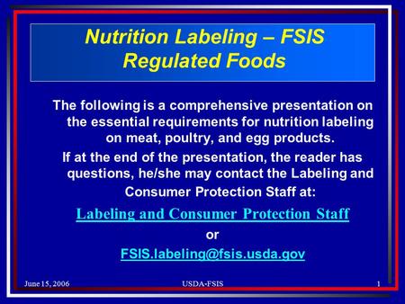 June 15, 2006USDA-FSIS1 Nutrition Labeling – FSIS Regulated Foods The following is a comprehensive presentation on the essential requirements for nutrition.