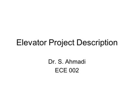 Elevator Project Description Dr. S. Ahmadi ECE 002.