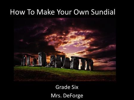 How To Make Your Own Sundial Grade Six Mrs. DeForge.
