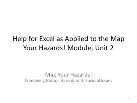 Help for Excel as Applied to the Map Your Hazards! Module, Unit 2 Map Your Hazards! Combining Natural Hazards with Societal Issues 1.