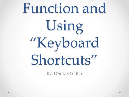 Excel Help Function and Using “Keyboard Shortcuts” By: Derrick Griffin.