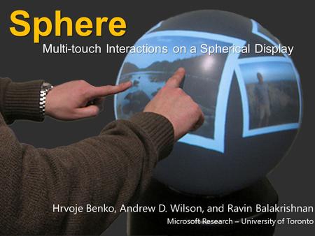 Hrvoje Benko, Andrew D. Wilson, and Ravin Balakrishnan Microsoft Research – University of TorontoSphere Multi-touch Interactions on a Spherical Display.