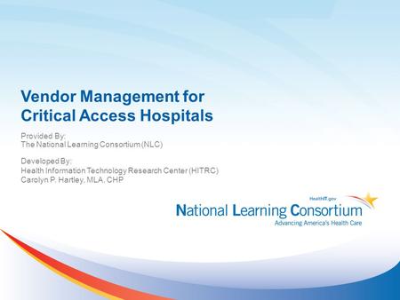 Vendor Management for Critical Access Hospitals Provided By: The National Learning Consortium (NLC) Developed By: Health Information Technology Research.