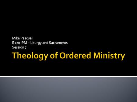 Mike Pascual R220 IPM – Liturgy and Sacraments Session 7.