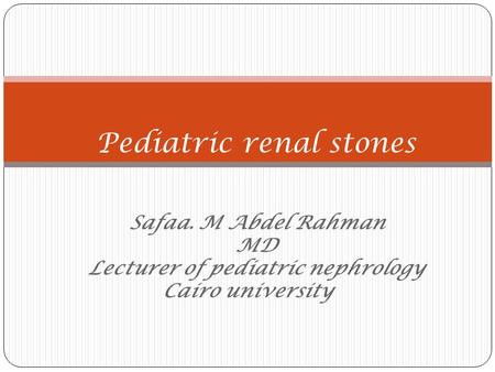 Safaa. M Abdel Rahman MD Lecturer of pediatric nephrology Cairo university Pediatric renal stones.