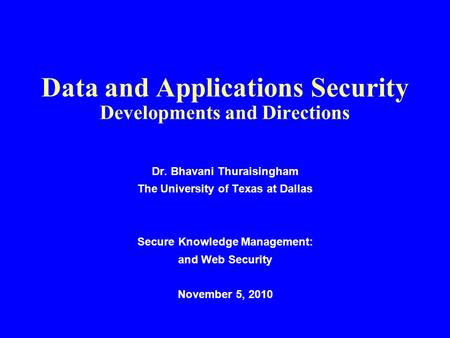 Data and Applications Security Developments and Directions Dr. Bhavani Thuraisingham The University of Texas at Dallas Secure Knowledge Management: and.