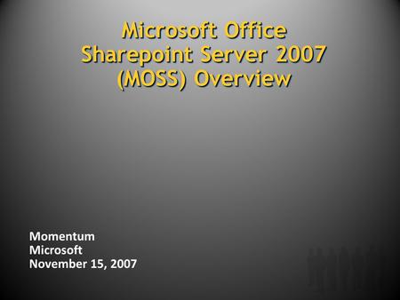Microsoft Office Sharepoint Server 2007 (MOSS) Overview Momentum Microsoft November 15, 2007.