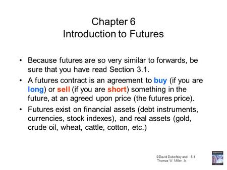©David Dubofsky and 6-1 Thomas W. Miller, Jr. Chapter 6 Introduction to Futures Because futures are so very similar to forwards, be sure that you have.