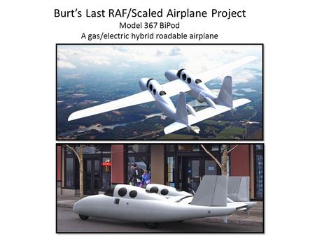 Burt’s Last RAF/Scaled Airplane Project Model 367 BiPod A gas/electric hybrid roadable airplane.