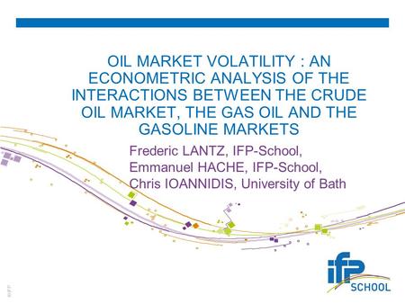 © IFP OIL MARKET VOLATILITY : AN ECONOMETRIC ANALYSIS OF THE INTERACTIONS BETWEEN THE CRUDE OIL MARKET, THE GAS OIL AND THE GASOLINE MARKETS Frederic LANTZ,