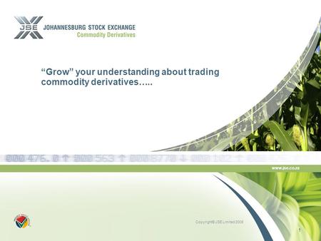 Copyright© JSE Limited 2008 www.jse.co.za “Grow” your understanding about trading commodity derivatives….. 1.