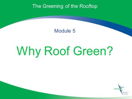 The Greening of the Rooftop Module 5 Why Roof Green?