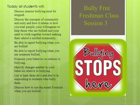 Bully Free Freshman Class Session 3 Today all students will: Discuss reasons bullying must be stopped. Discuss the concepts of community and unity and.