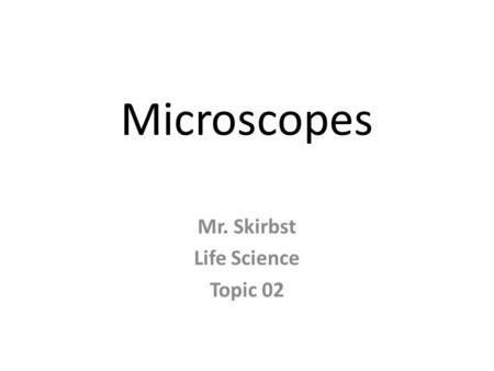 Microscopes Mr. Skirbst Life Science Topic 02. Microscope micro -- scope - an instrument used to look at very small objects.