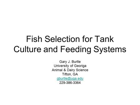 Fish Selection for Tank Culture and Feeding Systems Gary J. Burtle University of Georiga Animal & Dairy Science Tifton, GA 229-386-3364.