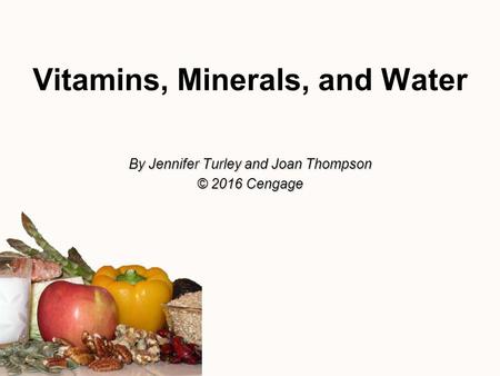 Vitamins, Minerals, and Water By Jennifer Turley and Joan Thompson © 2016 Cengage.