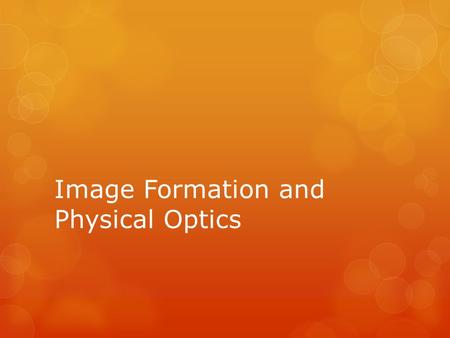 Image Formation and Physical Optics. Object vs Image  In this section we will be studying how mirrors and lenses will affect the way an object appears.
