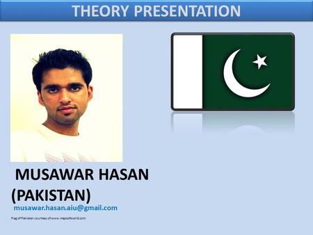 MUSAWAR HASAN (PAKISTAN) Flag of Pakistan courtesy of  THEORY PRESENTATION.