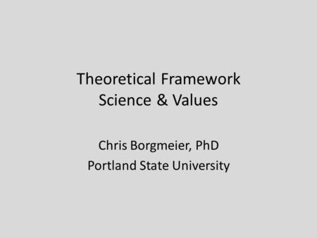 Theoretical Framework Science & Values Chris Borgmeier, PhD Portland State University.