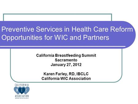 Preventive Services in Health Care Reform Opportunities for WIC and Partners California Breastfeeding Summit Sacramento January 27, 2012 Karen Farley,