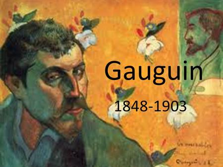 Gauguin 1848-1903. Paul Gauguin was born in Paris on 7 th June 1848; the son of a Journalist and a mother of Peruvian descent. He spent most of his first.