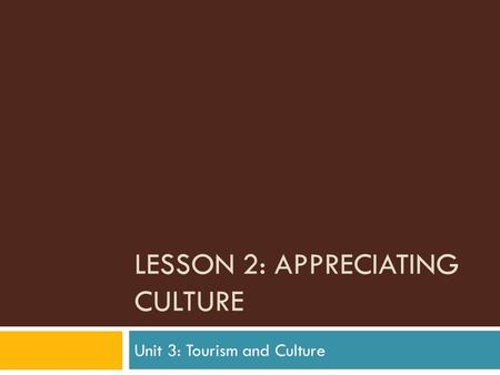 LESSON 2: APPRECIATING CULTURE Unit 3: Tourism and Culture.
