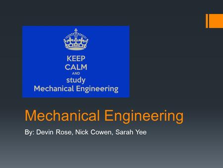 Mechanical Engineering By: Devin Rose, Nick Cowen, Sarah Yee.
