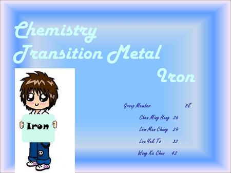 Chemistry Transition Metal Iron Group Member 5E Chan Ming Hung 26 Lam Man Chung 29 Lau Yuk To 32 Wong Ka Chun 42.