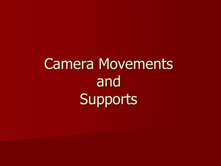 Camera Movements and Supports. Camera Supports Shoulder- The most basic support also the most flexible Shoulder- The most basic support also the most.