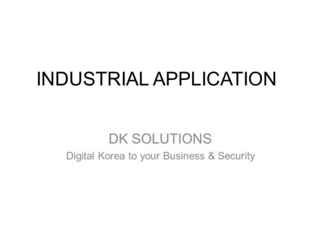 INDUSTRIAL APPLICATION DK SOLUTIONS Digital Korea to your Business & Security.