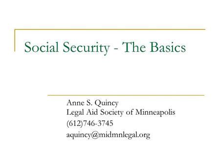 Social Security - The Basics Anne S. Quincy Legal Aid Society of Minneapolis (612)746-3745