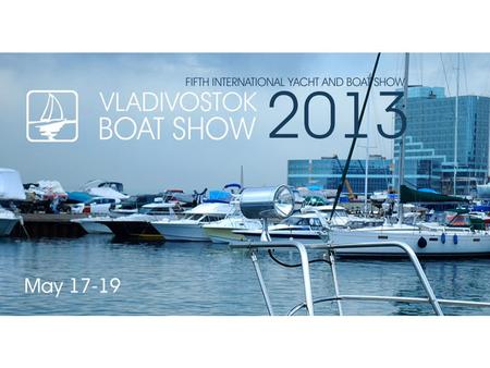 About Show «Vladivostok Boat Show 2013» is: ▪ The fifth international yacht and boat show is the event which has become the central platform for establishing.
