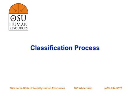 Oklahoma State University Human Resources 106 Whitehurst (405) 744-5373 Classification Process.