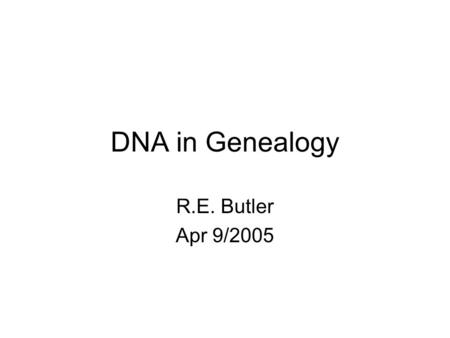 DNA in Genealogy R.E. Butler Apr 9/2005. Presentation Outline No. Slides DNA Basics4 DNA Testing for Genealogy7 Sample Results & Maps5 Sample Data Base.