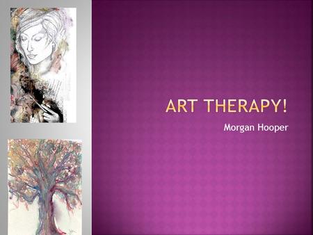 Morgan Hooper. o Art therapists are professionals trained in both art and psychology. o To start with, an art therapist will assess a patient to determine.