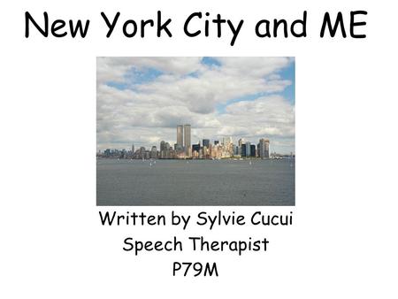 New York City and ME Written by Sylvie Cucui Speech Therapist P79M.