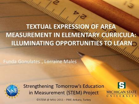 TEXTUAL EXPRESSION OF AREA MEASUREMENT IN ELEMENTARY CURRICULA: ILLUMINATING OPPORTUNITIES TO LEARN Funda Gonulates, Lorraine Males MSU 2011 –