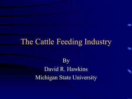 The Cattle Feeding Industry By David R. Hawkins Michigan State University.