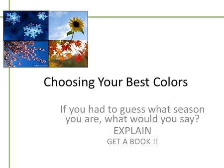 Choosing Your Best Colors If you had to guess what season you are, what would you say? EXPLAIN GET A BOOK !!
