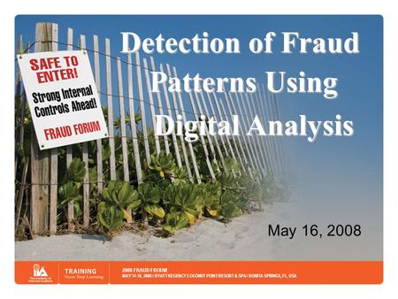 2008 FRAUD FROUM MAY 14-16, 2008 / HYATT REGENCY COCONUT POINT RESORT & SPA / BONITA SPRINGS, FL, USA Detection ofFraud Detection of Fraud Patterns Using.