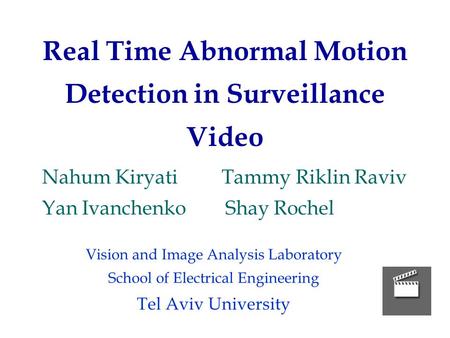 Real Time Abnormal Motion Detection in Surveillance Video Nahum Kiryati Tammy Riklin Raviv Yan Ivanchenko Shay Rochel Vision and Image Analysis Laboratory.