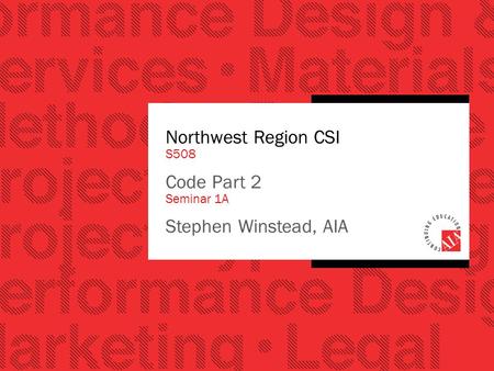 Northwest Region CSI S508 Code Part 2 Seminar 1A Stephen Winstead, AIA.