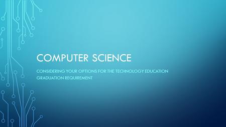 COMPUTER SCIENCE CONSIDERING YOUR OPTIONS FOR THE TECHNOLOGY EDUCATION GRADUATION REQUIREMENT.