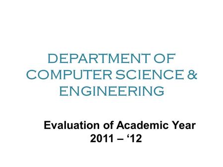 DEPARTMENT OF COMPUTER SCIENCE & ENGINEERING Evaluation of Academic Year 2011 – ‘12.