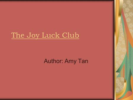 The Joy Luck Club Author: Amy Tan. About the Author Born in Oakland California Grew up in San Francisco Other works include: The Kitchen God’s Wife, The.