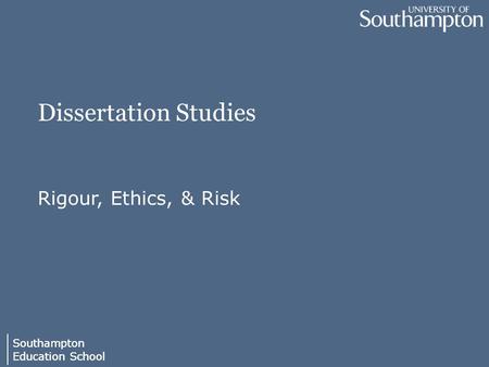 Southampton Education School Southampton Education School Dissertation Studies Rigour, Ethics, & Risk.