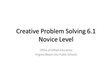 Creative Problem Solving 6.1 Novice Level Office of Gifted Education Virginia Beach City Public Schools.
